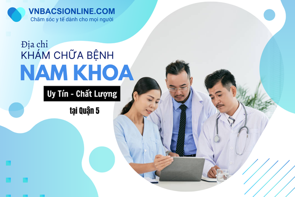 Gợi ý 3 phòng khám nam khoa Quận 5 TP.HCM được đánh giá tốt