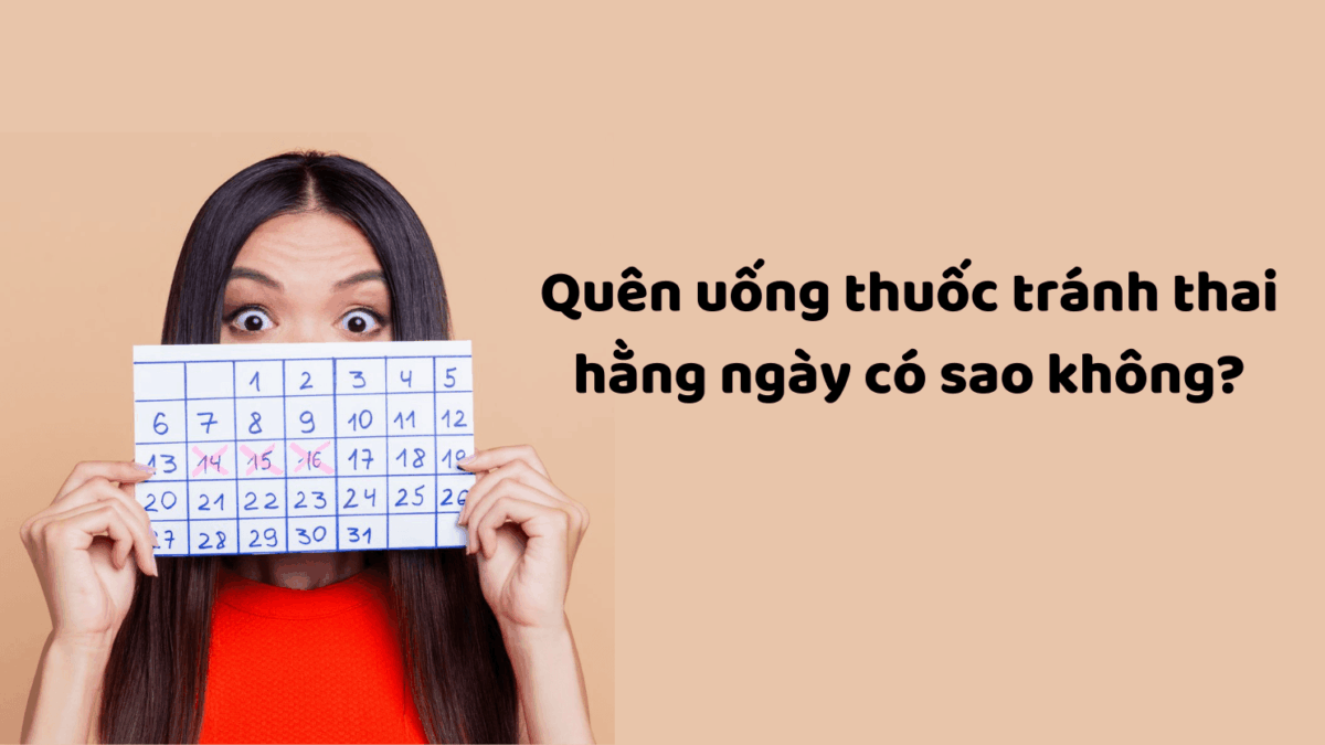 Quên uống thuốc tránh thai hàng ngày phải làm sao